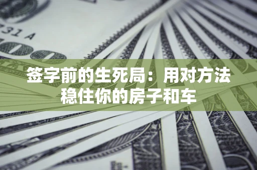 武汉签字前的生死局：用对方法稳住你的房子和车