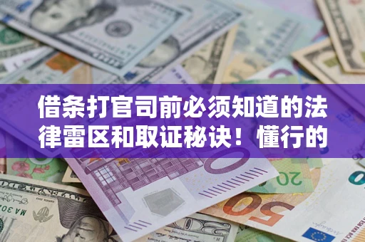 武汉借条打官司前必须知道的法律雷区和取证秘诀！懂行的人已经留好这些证据
