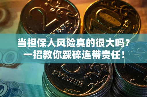 武汉当担保人风险真的很大吗？一招教你踩碎连带责任！