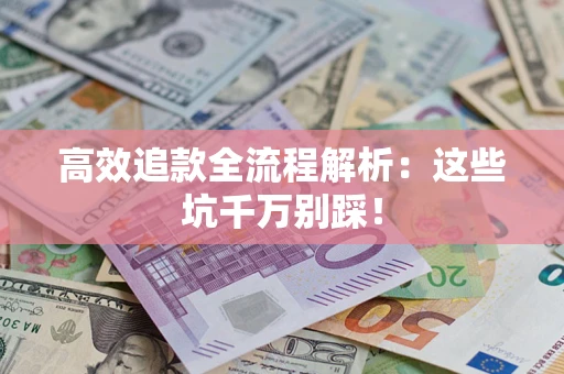 武汉高效追款全流程解析：这些坑千万别踩！