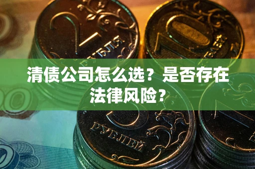 武汉清债公司怎么选？是否存在法律风险？