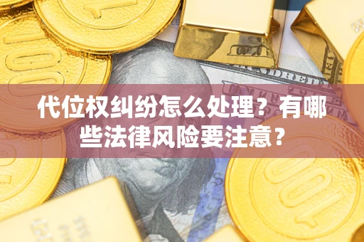 武汉代位权纠纷怎么处理？有哪些法律风险要注意？