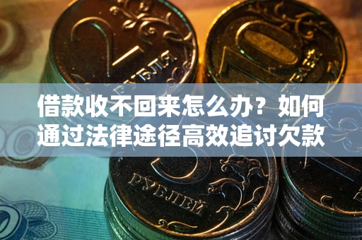 武汉借款收不回来怎么办？如何通过法律途径高效追讨欠款？