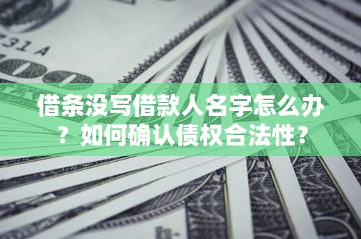 武汉借条没写借款人名字怎么办？如何确认债权合法性？