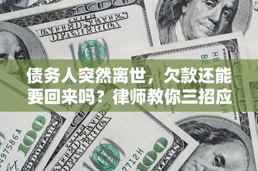 武汉债务人突然离世，欠款还能要回来吗？律师教你三招应对