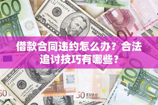 武汉借款合同违约怎么办？合法追讨技巧有哪些？