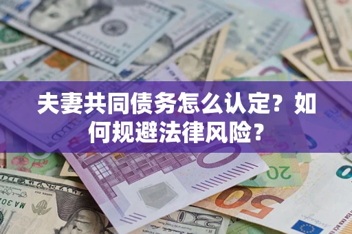 武汉夫妻共同债务怎么认定？如何规避法律风险？