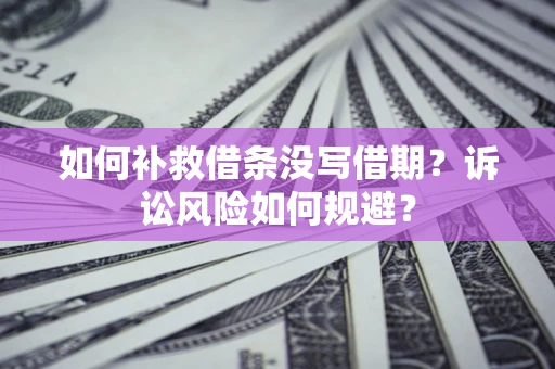 武汉如何补救借条没写借期？诉讼风险如何规避？