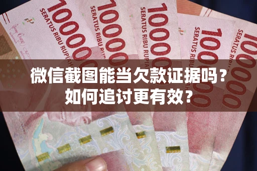 武汉微信截图能当欠款证据吗？如何追讨更有效？