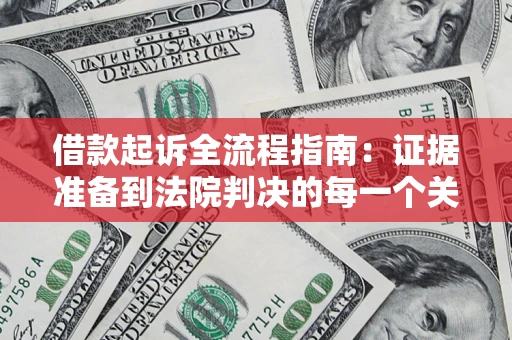 武汉借款起诉全流程指南：证据准备到法院判决的每一个关键步骤