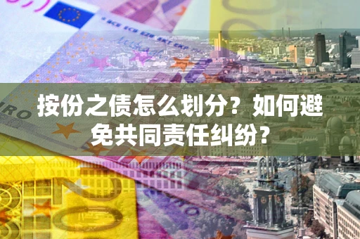 武汉按份之债怎么划分？如何避免共同责任纠纷？