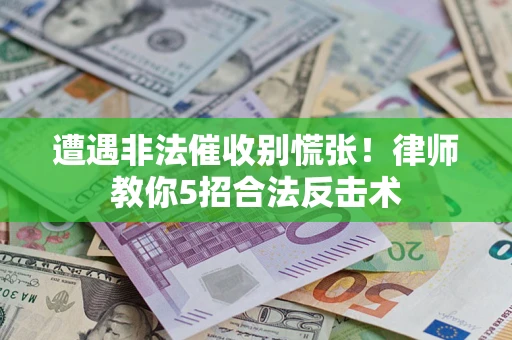 武汉遭遇非法催收别慌张！律师教你5招合法反击术