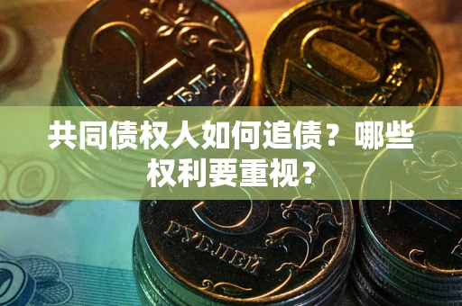 武汉共同债权人如何追债？哪些权利要重视？