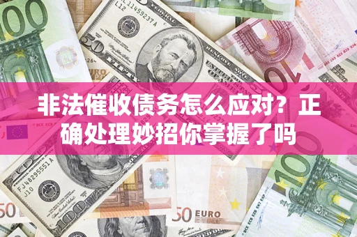 武汉非法催收债务怎么应对？正确处理妙招你掌握了吗