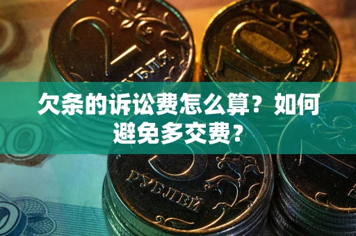 武汉欠条的诉讼费怎么算？如何避免多交费？