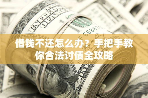 武汉借钱不还怎么办？手把手教你合法讨债全攻略
