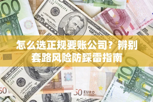 武汉怎么选正规要账公司？辨别套路风险防踩雷指南