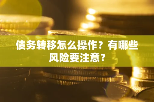 武汉债务转移怎么操作？有哪些风险要注意？