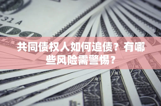 武汉共同债权人如何追债？有哪些风险需警惕？