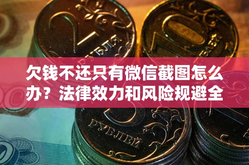 武汉欠钱不还只有微信截图怎么办？法律效力和风险规避全解析