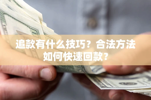 武汉追款有什么技巧？合法方法如何快速回款？