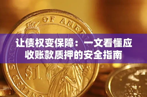武汉让债权变保障：一文看懂应收账款质押的安全指南