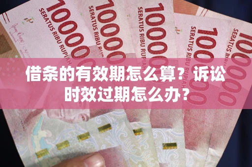 武汉借条的有效期怎么算？诉讼时效过期怎么办？