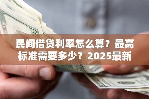 武汉民间借贷利率怎么算？最高标准需要多少？2025最新避坑指南