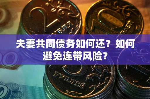 武汉夫妻共同债务如何还？如何避免连带风险？