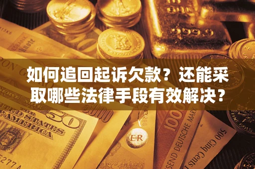 武汉如何追回起诉欠款？还能采取哪些法律手段有效解决？