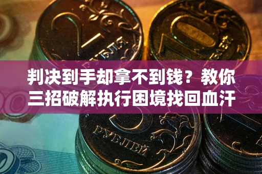 武汉判决到手却拿不到钱？教你三招破解执行困境找回血汗钱