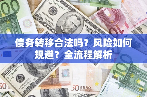 武汉债务转移合法吗？风险如何规避？全流程解析