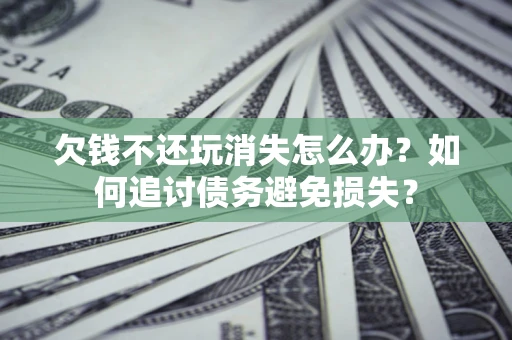 武汉欠钱不还玩消失怎么办？如何追讨债务避免损失？