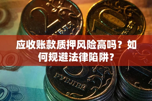 武汉应收账款质押风险高吗？如何规避法律陷阱？