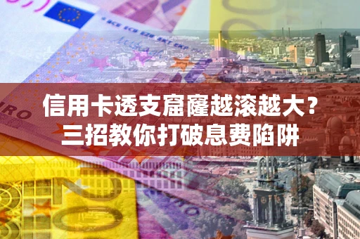 武汉信用卡透支窟窿越滚越大？三招教你打破息费陷阱