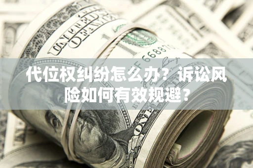 武汉代位权纠纷怎么办？诉讼风险如何有效规避？