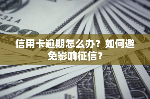 武汉信用卡逾期怎么办？如何避免影响征信？