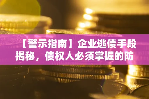 武汉【警示指南】企业逃债手段揭秘，债权人必须掌握的防坑宝典