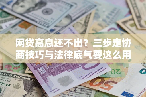 武汉网贷高息还不出？三步走协商技巧与法律底气要这么用