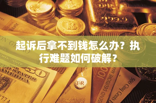 武汉起诉后拿不到钱怎么办？执行难题如何破解？
