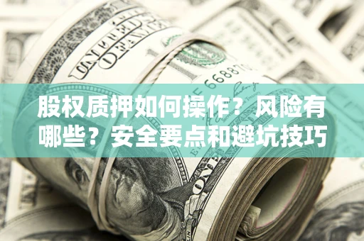 武汉股权质押如何操作？风险有哪些？安全要点和避坑技巧？