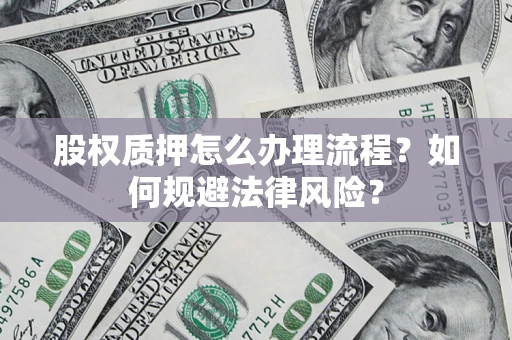 武汉股权质押怎么办理流程？如何规避法律风险？