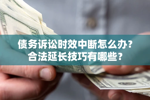 武汉债务诉讼时效中断怎么办？合法延长技巧有哪些？
