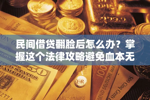 武汉民间借贷翻脸后怎么办？掌握这个法律攻略避免血本无归