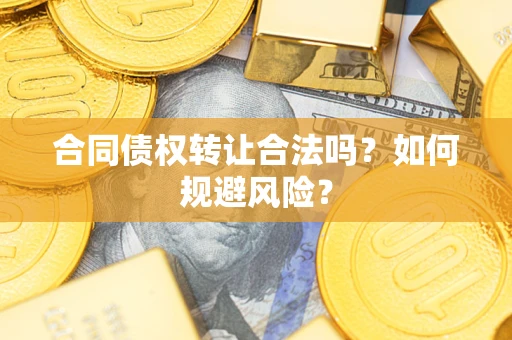 武汉合同债权转让合法吗？如何规避风险？