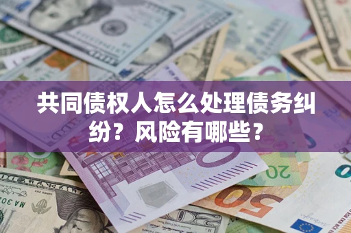 武汉共同债权人怎么处理债务纠纷？风险有哪些？
