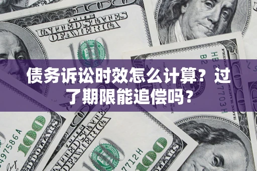 武汉债务诉讼时效怎么计算？过了期限能追偿吗？