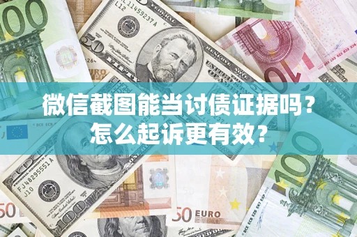 武汉微信截图能当讨债证据吗？怎么起诉更有效？