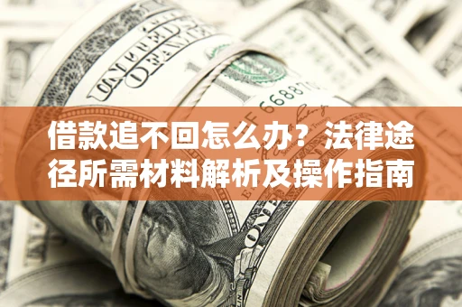 武汉借款追不回怎么办？法律途径所需材料解析及操作指南