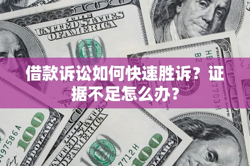 武汉借款诉讼如何快速胜诉？证据不足怎么办？